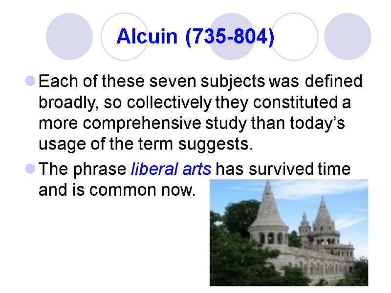 Alcuin (735-804) Each of these seven subjects was defined broadly, so collectively they constituted